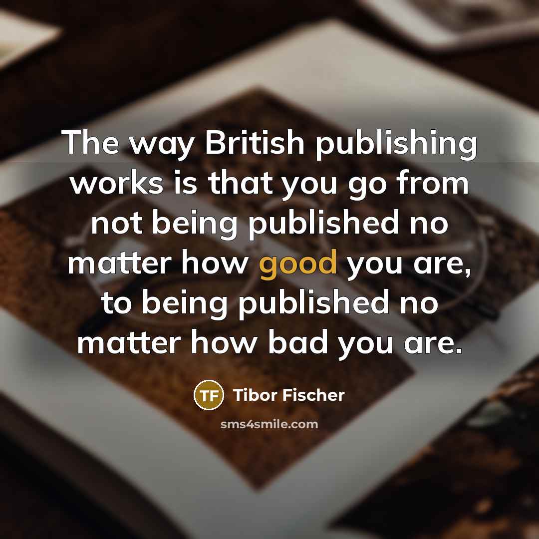 “The way British publishing works is that you go from…” quote by Tibor Fischer