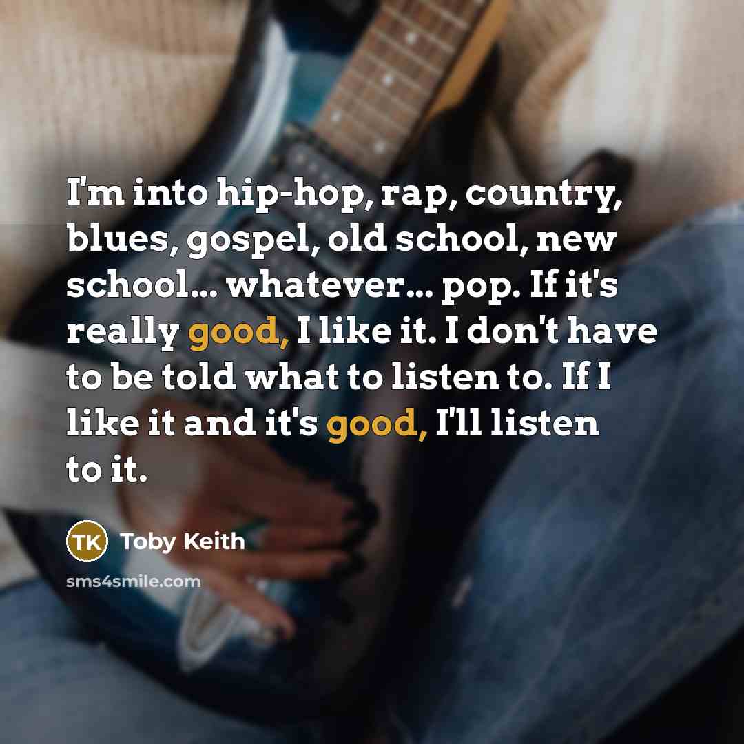 “I'm into hip-hop, rap, country, blues, gospel, old school, new…” quote by Toby Keith