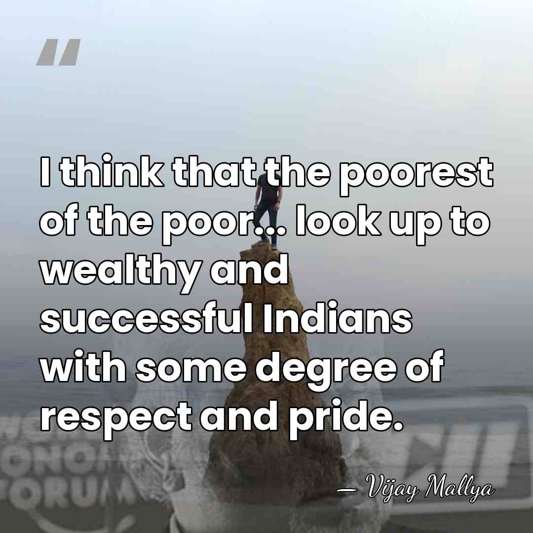 I think that the poorest of the poor... look up to wealthy&hellip; - Vijay Mallya