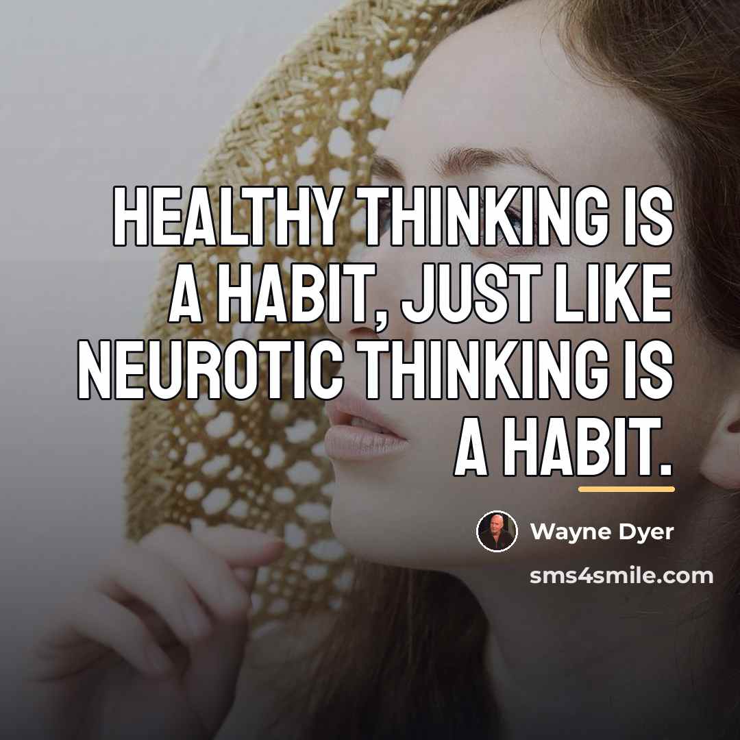 “Healthy thinking is a habit, just like neurotic thinking is…” quote by Wayne Dyer