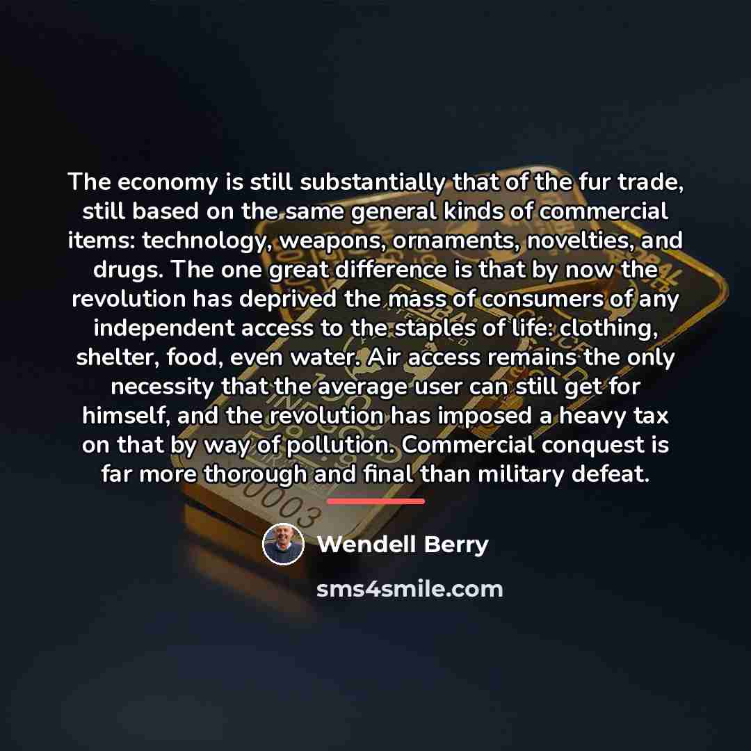 “The economy is still substantially that of the fur trade,…” quote by Wendell Berry