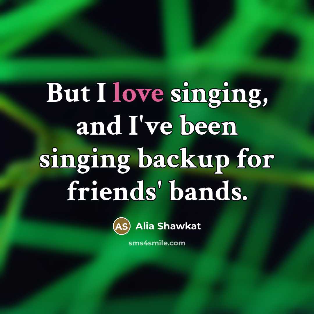 “But I love singing, and I've been singing backup for…” quote by Alia Shawkat