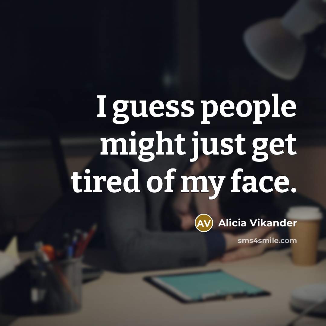 “I guess people might just get tired of my face.…” quote by Alicia Vikander