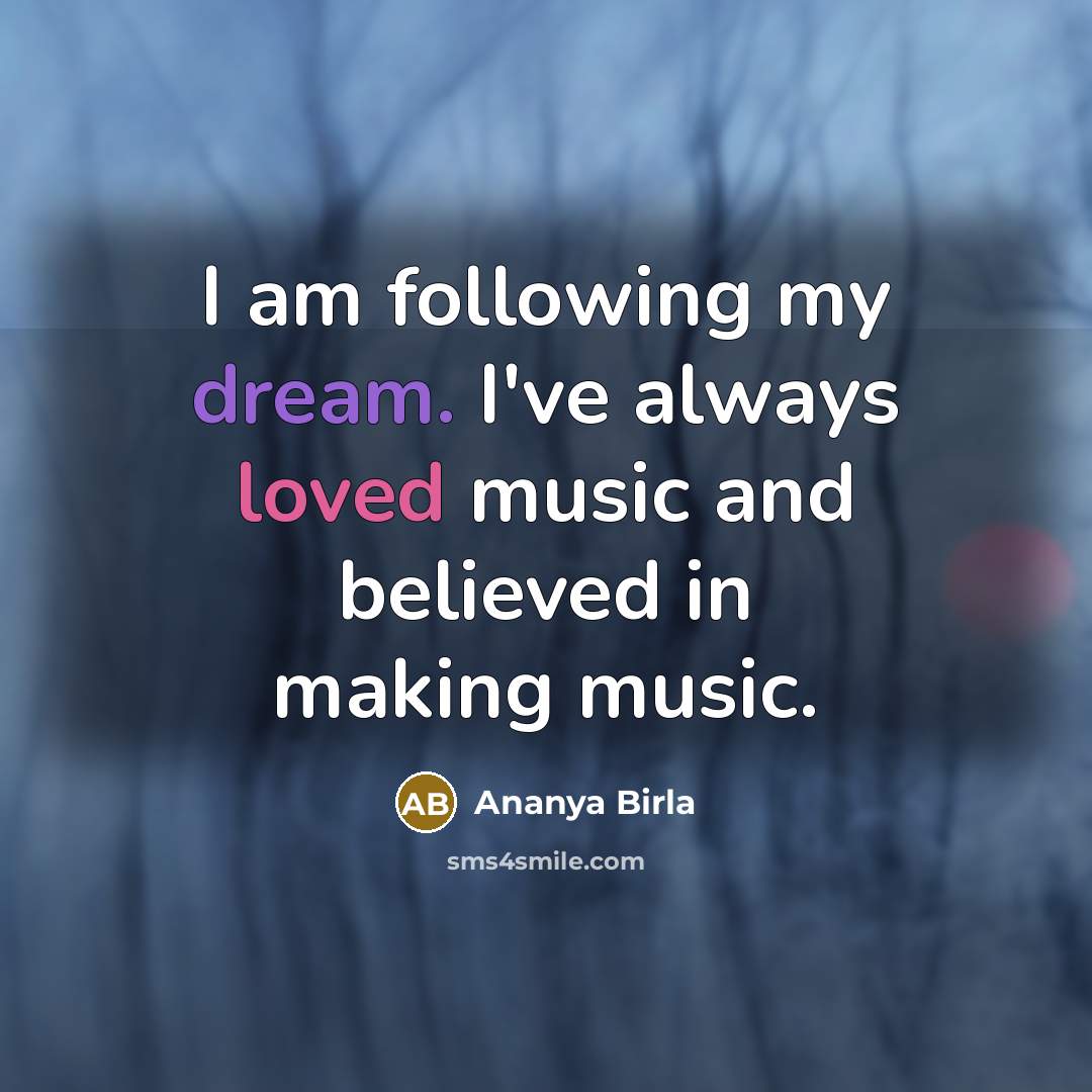 “I am following my dream. I've always loved music and…” quote by Ananya Birla