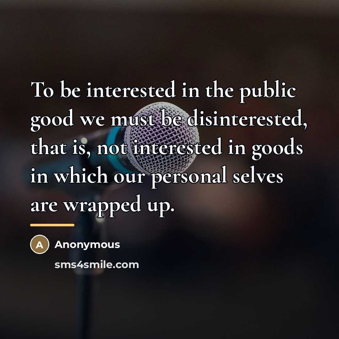 “To be interested in the public good we must be…” quote by Anonymous