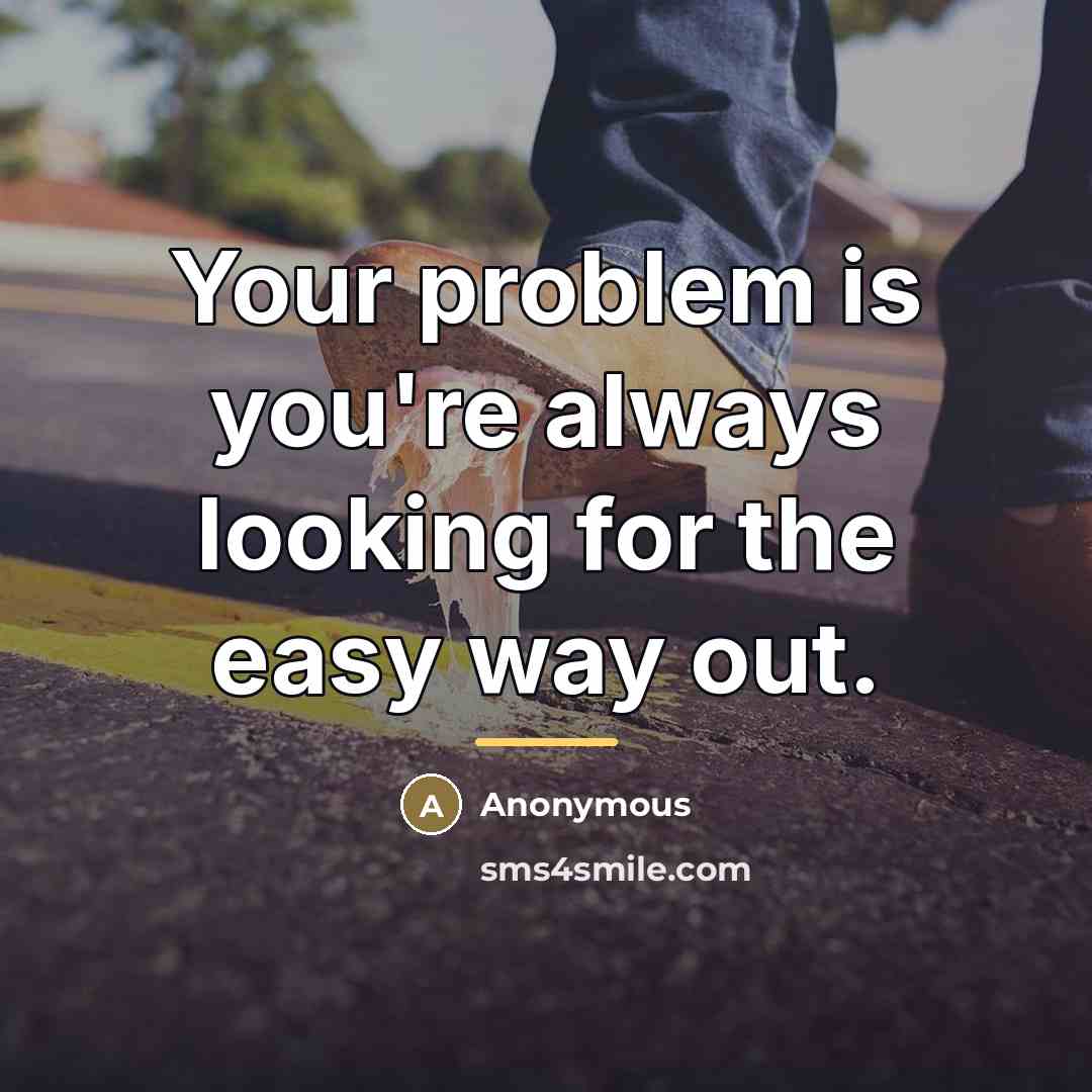 “Your problem is you're always looking for the easy way…” quote by Anonymous