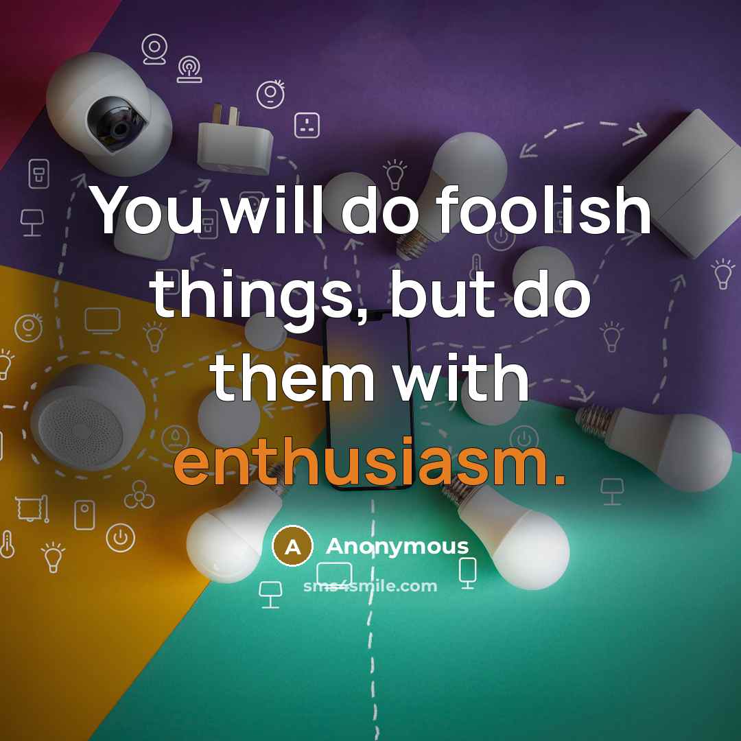 “You will do foolish things, but do them with enthusiasm.…” quote by Anonymous