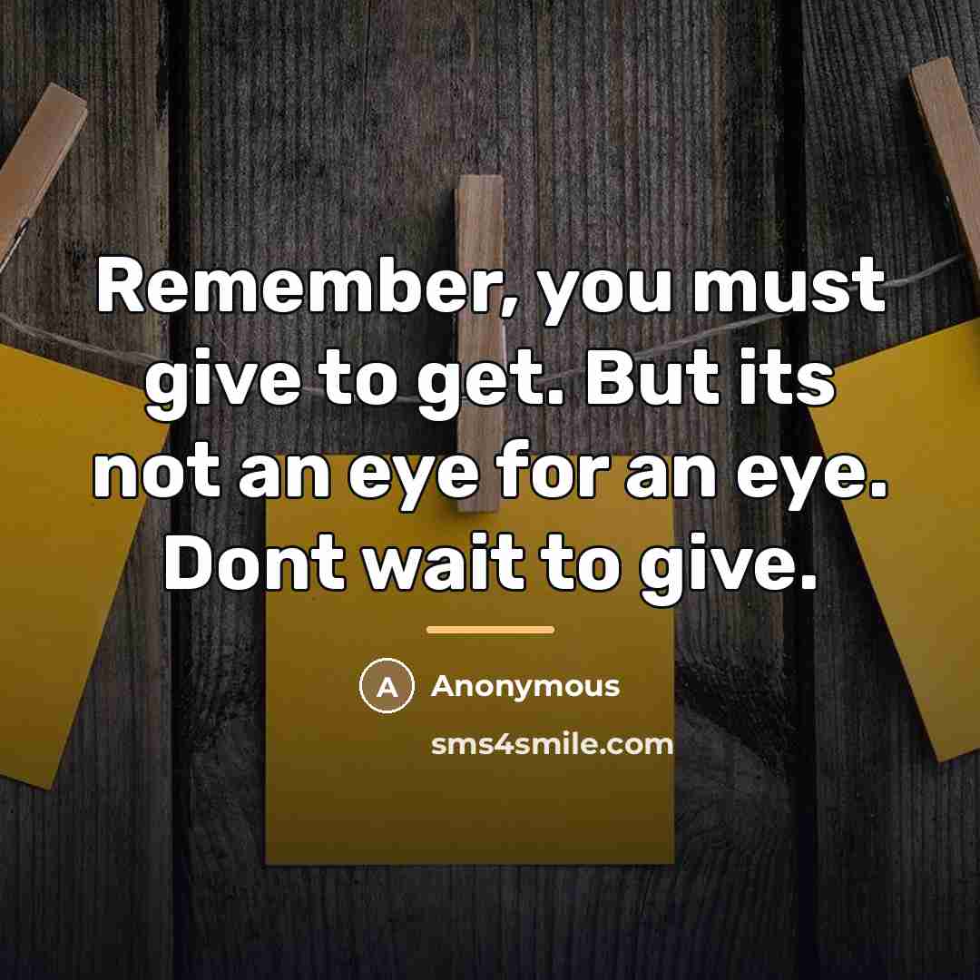“Remember, you must give to get. But its not an…” quote by Anonymous