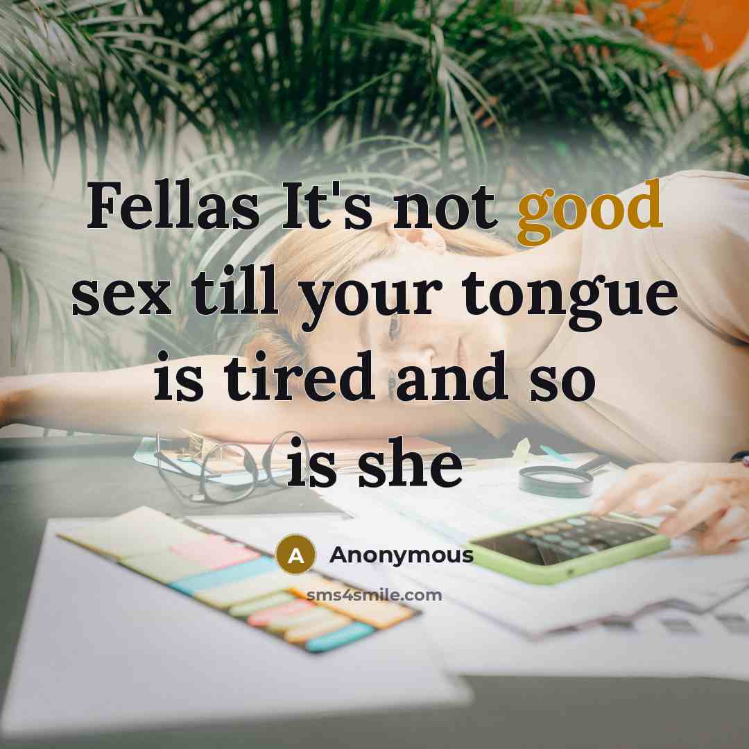“Fellas It's not good sex till your tongue is tired and so is she” quote by Anonymous