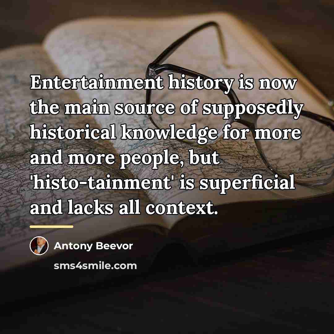 “Entertainment history is now the main source of supposedly historical…” quote by Antony Beevor