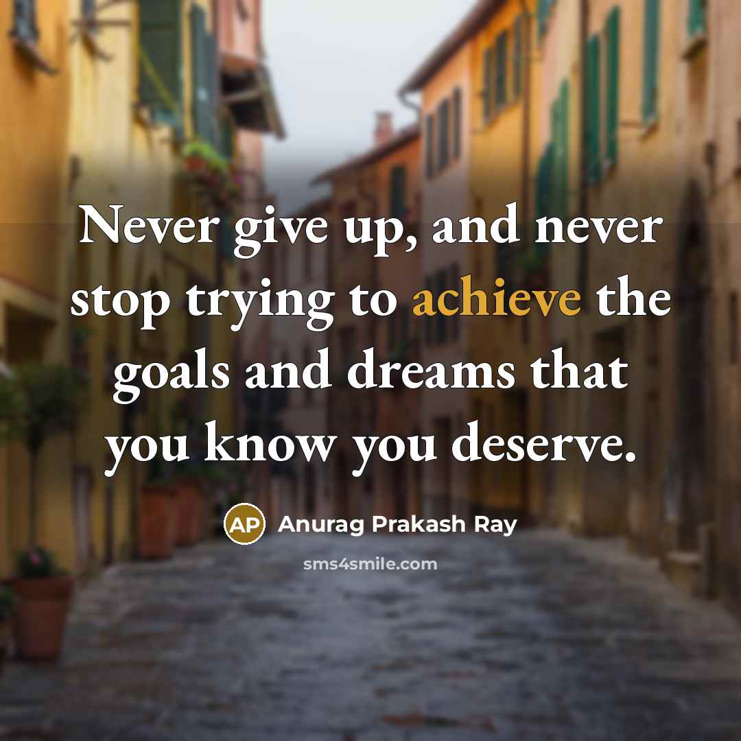 “Never give up, and never stop trying to achieve the…” quote by Anurag Prakash Ray