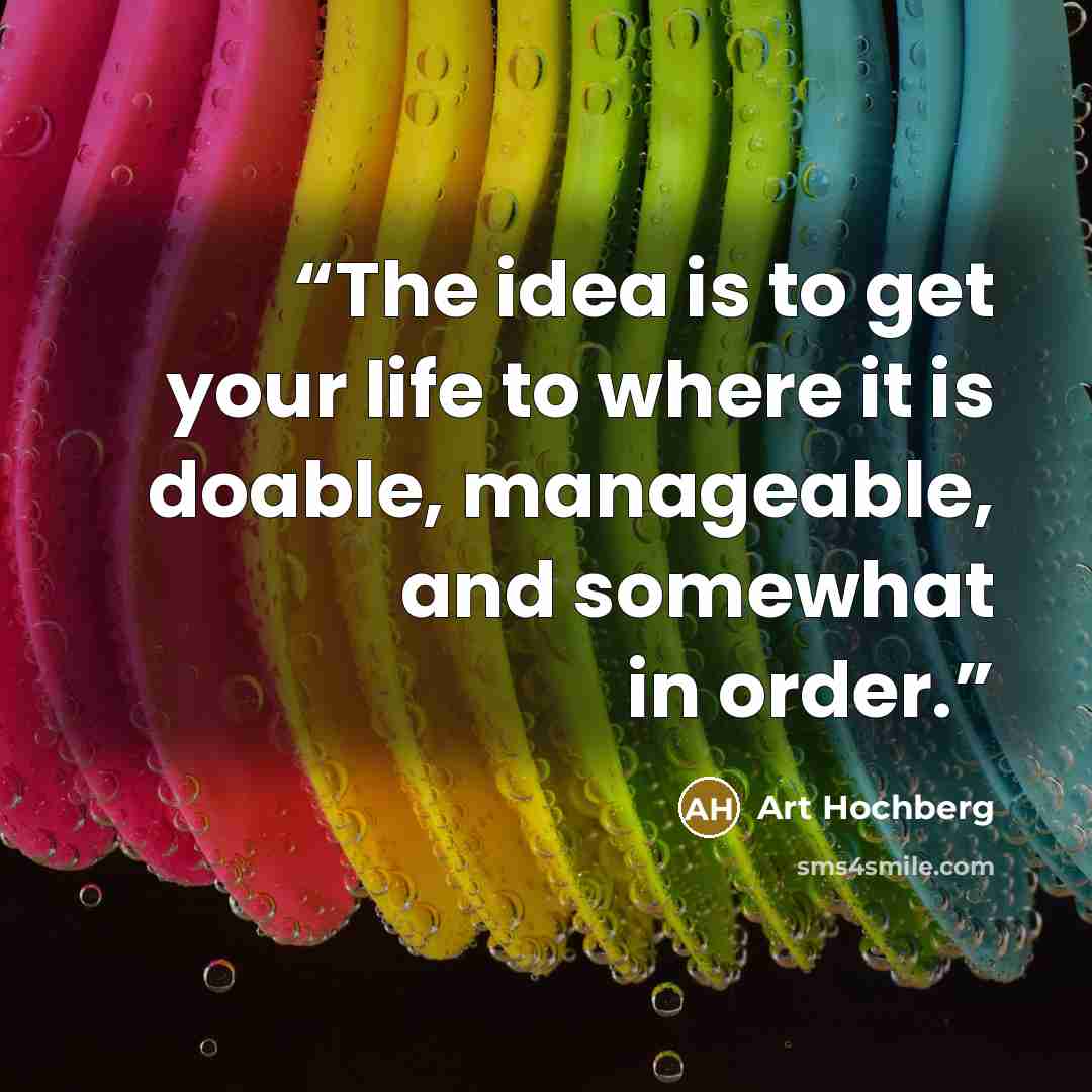 “The idea is to get your life to where it is doable, manageable, and somewhat in order.” quote by Art Hochberg