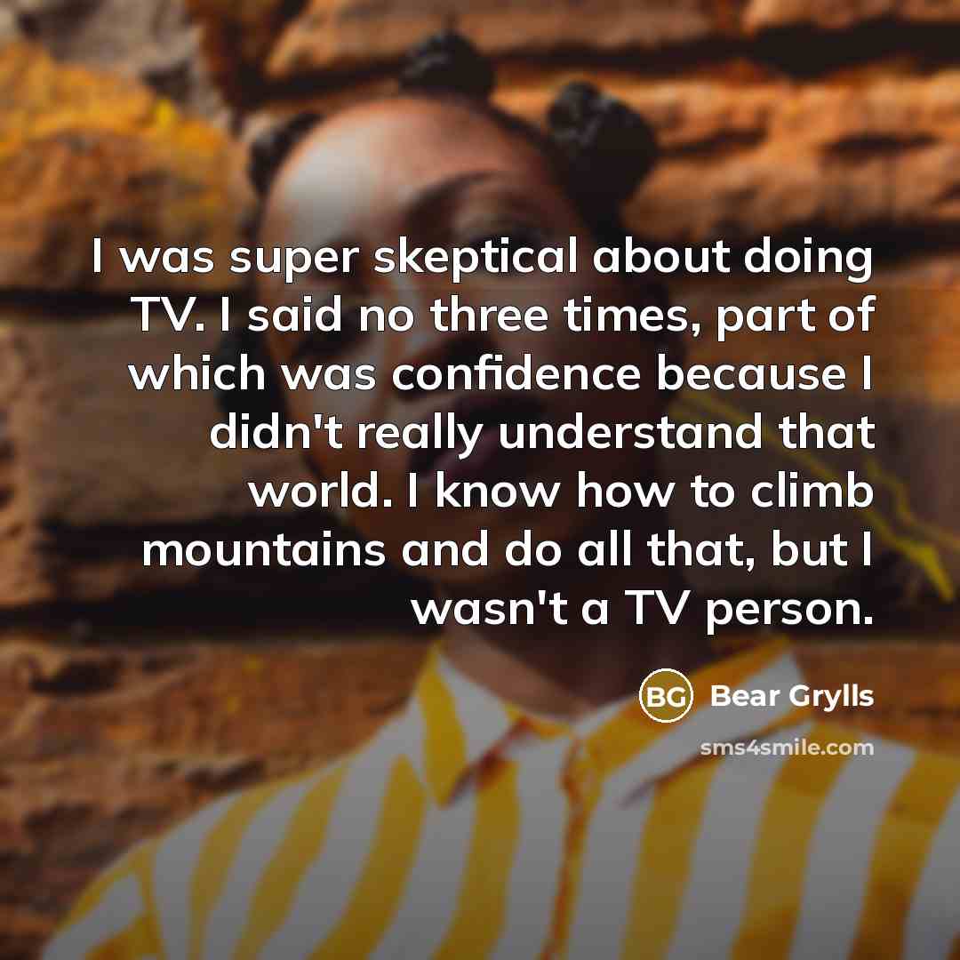 “I was super skeptical about doing TV. I said no…” quote by Bear Grylls