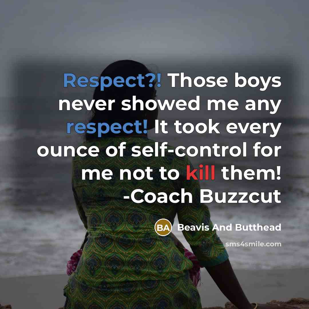 “Respect?! Those boys never showed me any respect! It took every ounce of self-control for me not to kill them! -Coach Buzzcut” quote by Beavis And Butthead