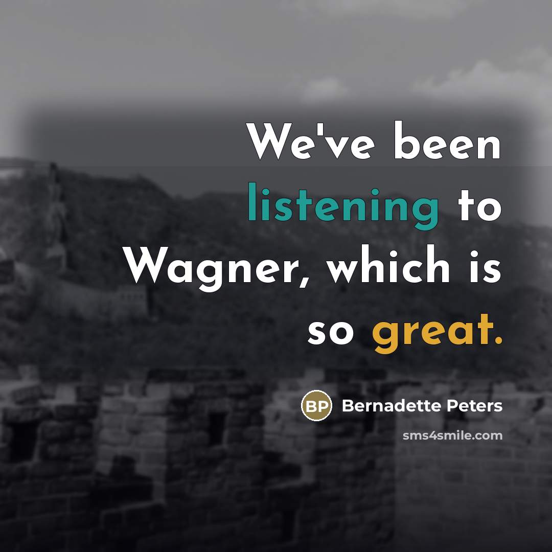 “We've been listening to Wagner, which is so great.…” quote by Bernadette Peters