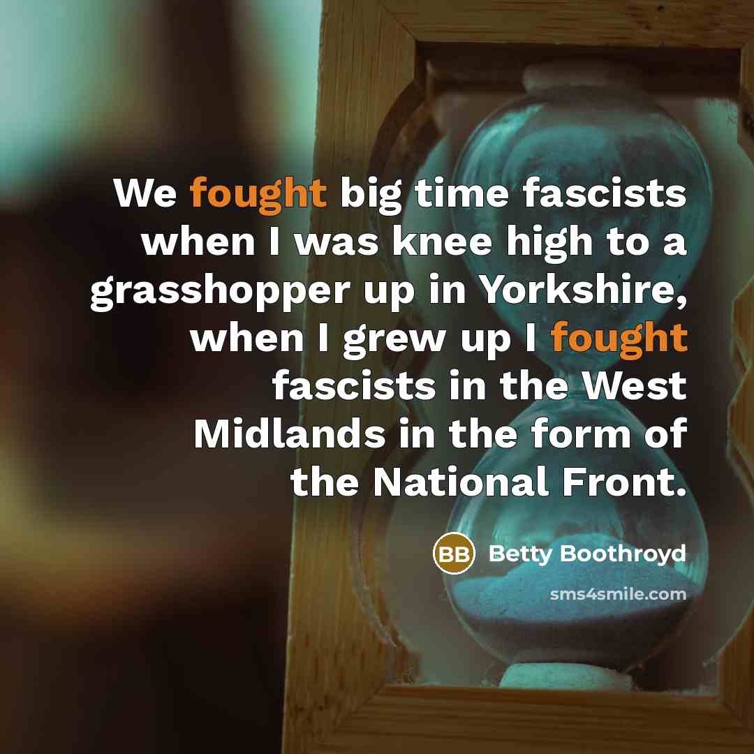 “We fought big time fascists when I was knee high…” quote by Betty Boothroyd