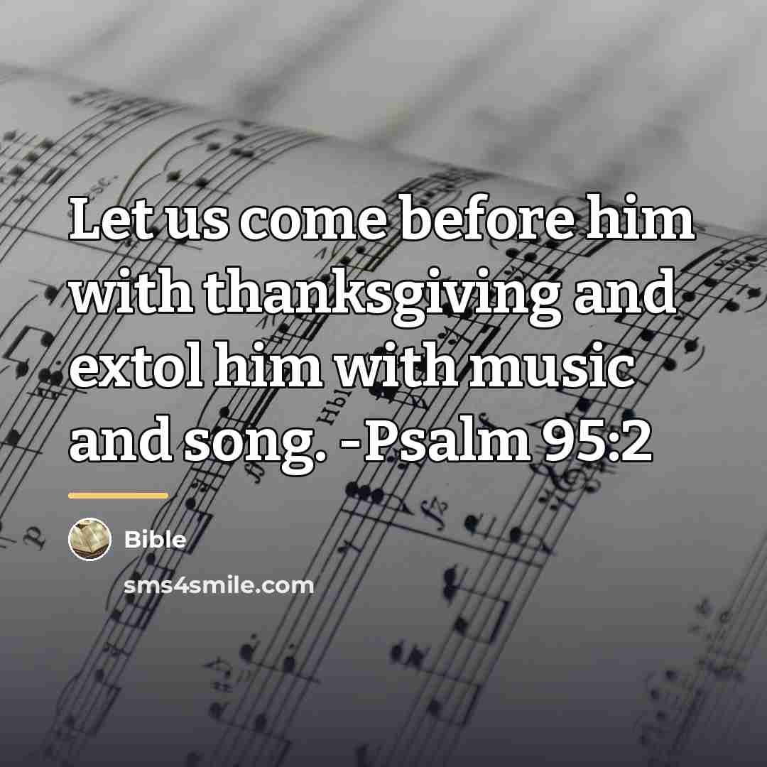 “Let us come before him with thanksgiving and extol him…” quote by Bible