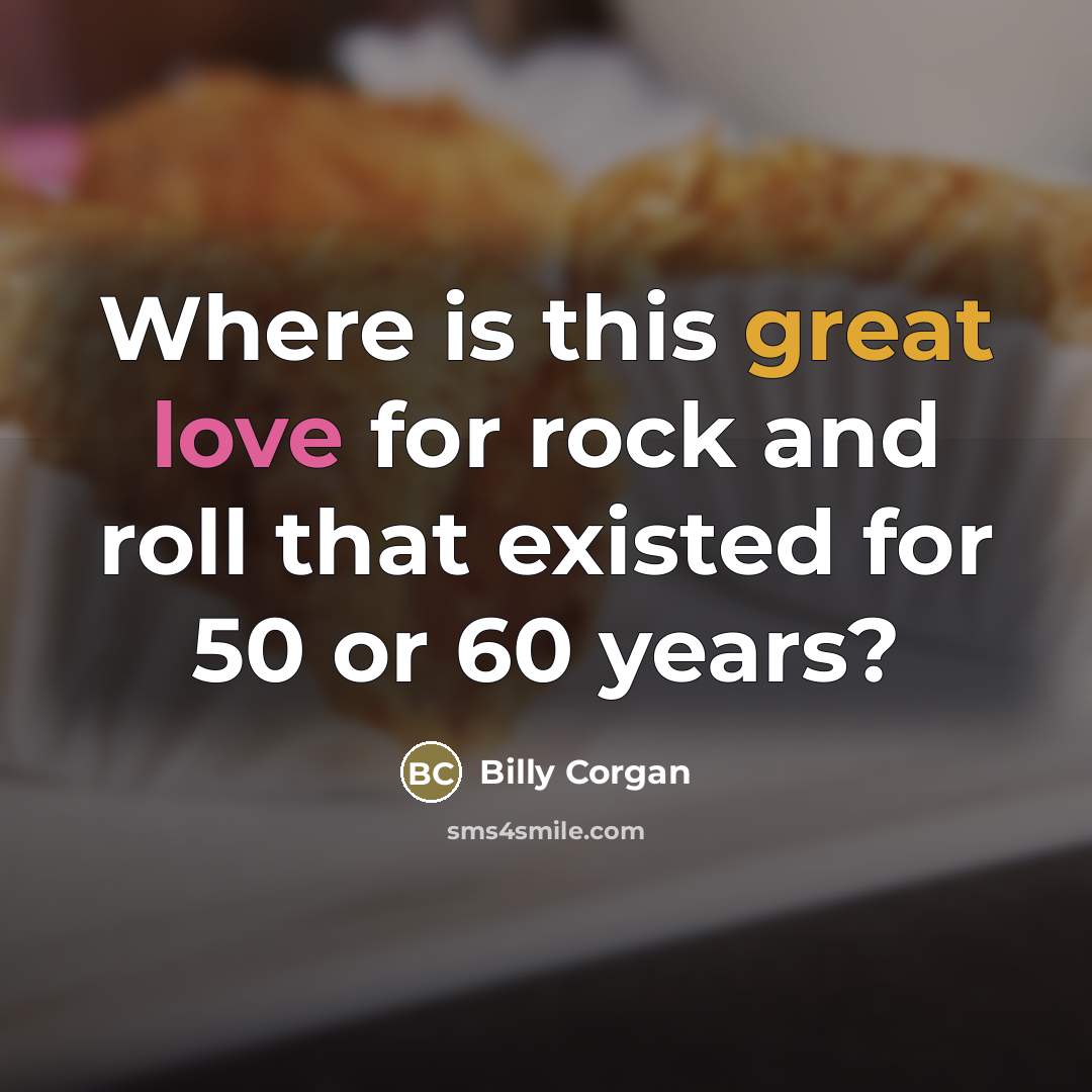 “Where is this great love for rock and roll that…” quote by Billy Corgan