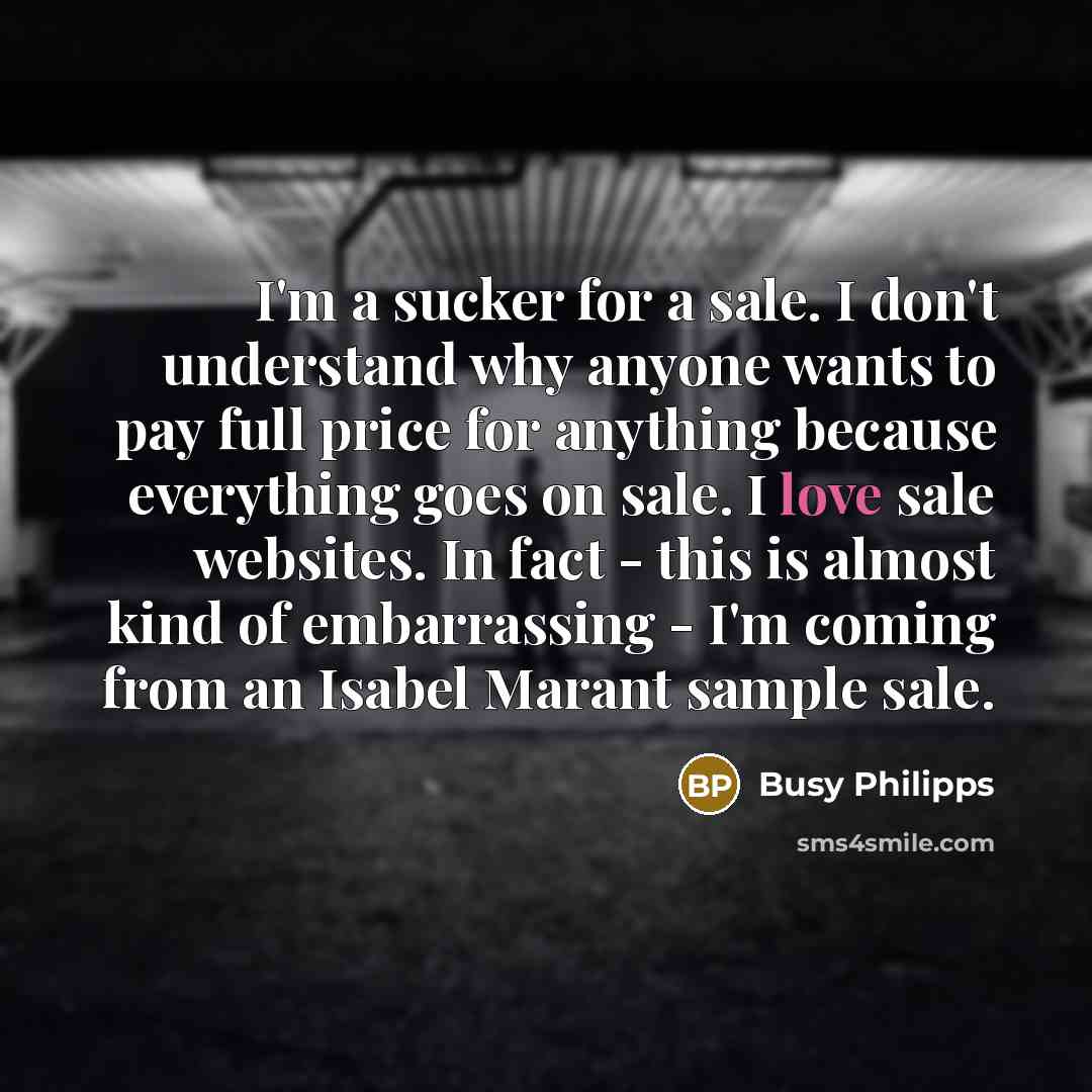 “I'm a sucker for a sale. I don't understand why…” quote by Busy Philipps