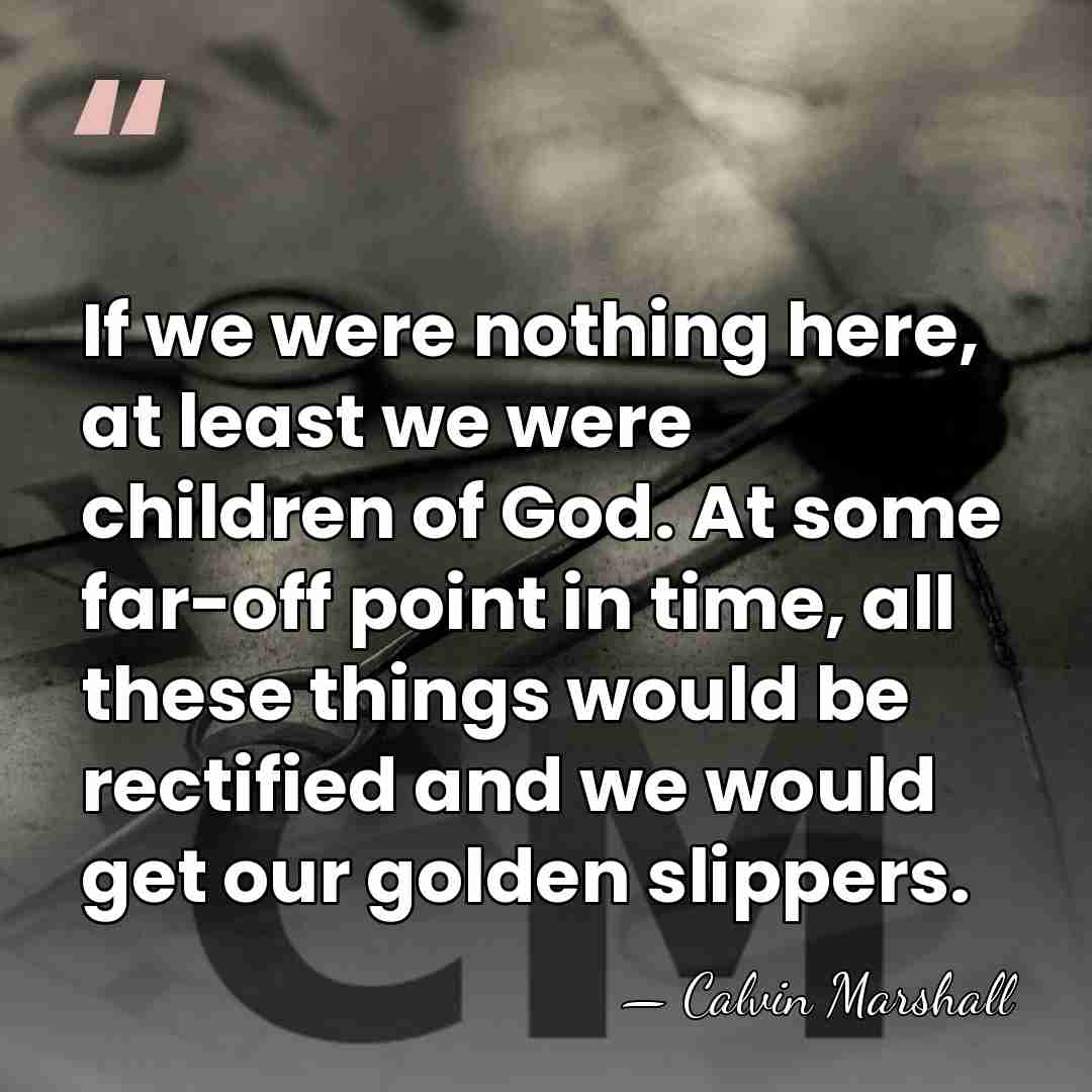 If we were nothing here, at least we were children of God.&hellip; - Calvin Marshall