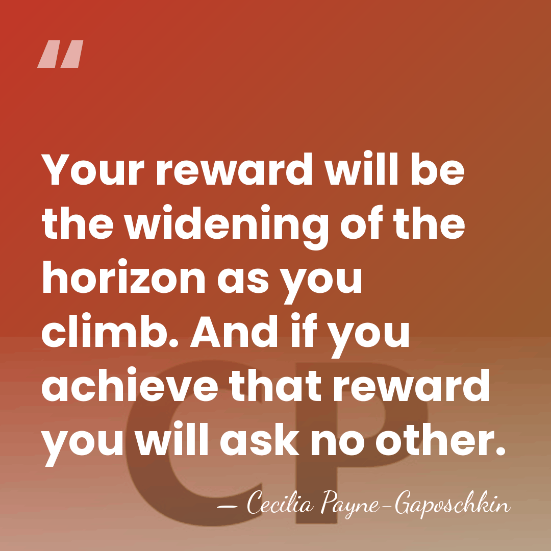 Your reward will be the widening of the horizon as you climb.&hellip; - Cecilia Payne-Gaposchkin