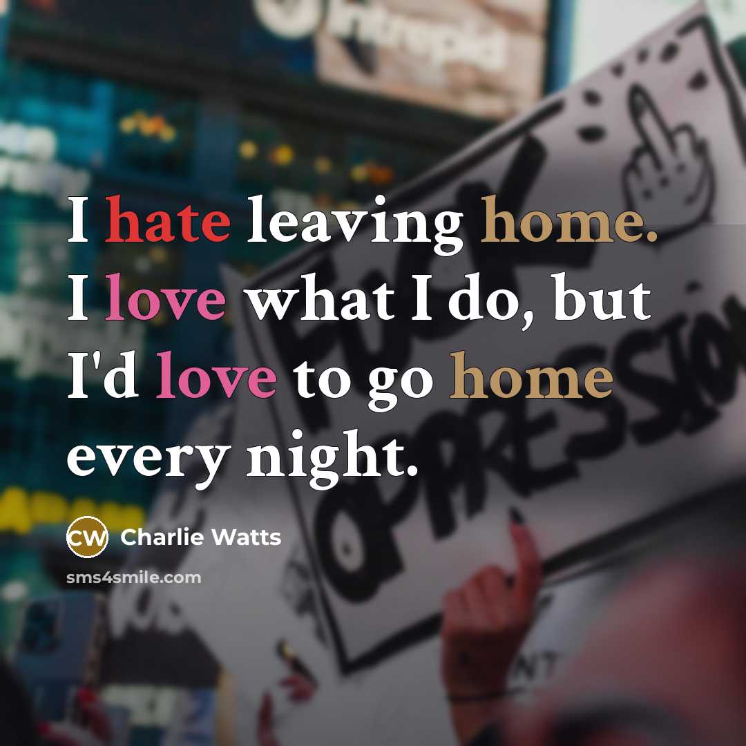 “I hate leaving home. I love what I do, but…” quote by Charlie Watts