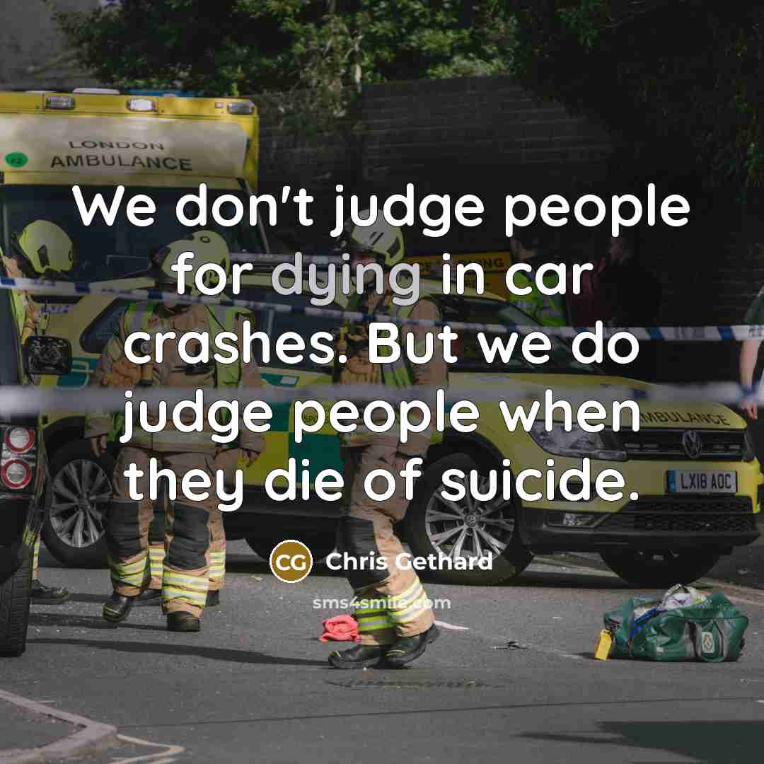 “We don't judge people for dying in car crashes. But…” quote by Chris Gethard