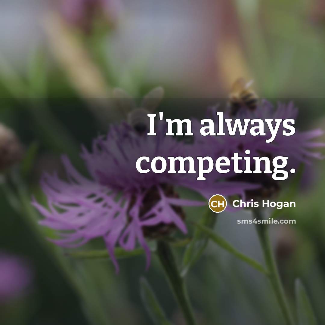 “I'm always competing.…” quote by Chris Hogan