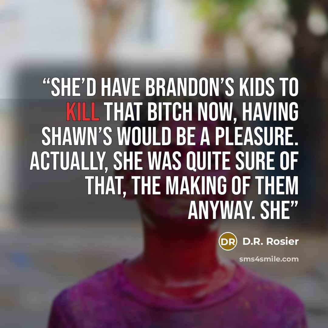 “She’d have Brandon’s kids to kill that bitch now, having Shawn’s would be a pleasure. Actually, she was quite sure of that, the making of them anyway. She” quote by D.R. Rosier
