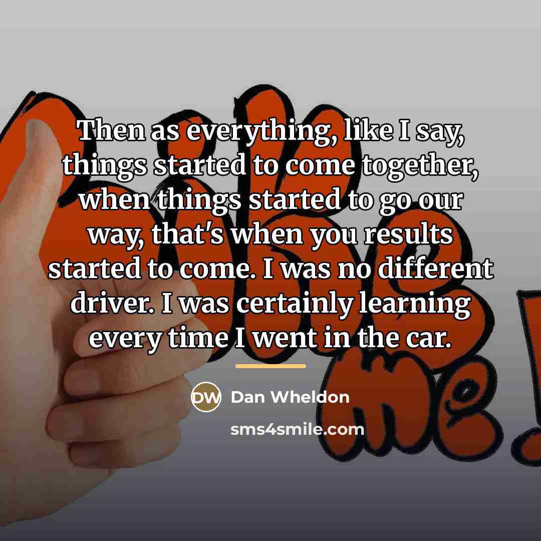 “Then as everything, like I say, things started to come…” quote by Dan Wheldon