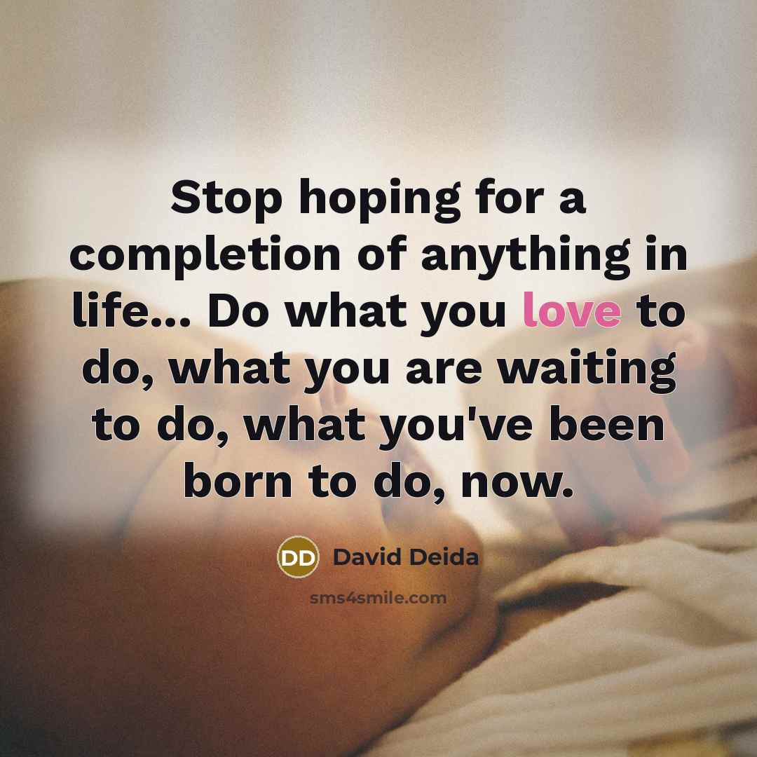“Stop hoping for a completion of anything in life... Do…” quote by David Deida