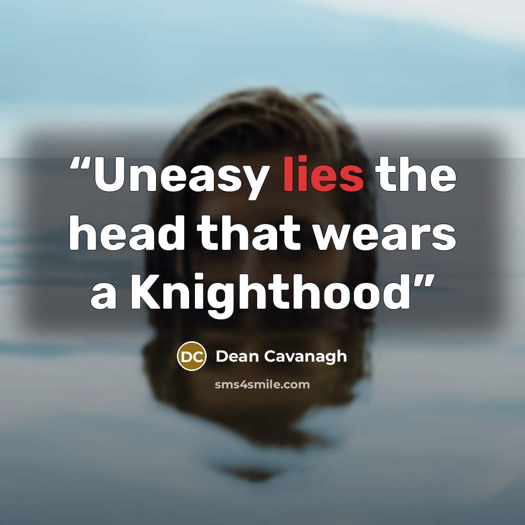 “Uneasy lies the head that wears a Knighthood” quote by Dean Cavanagh