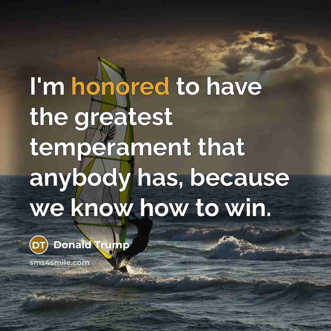 “I`m honored to have the greatest temperament that anybody has,…” quote by Donald Trump
