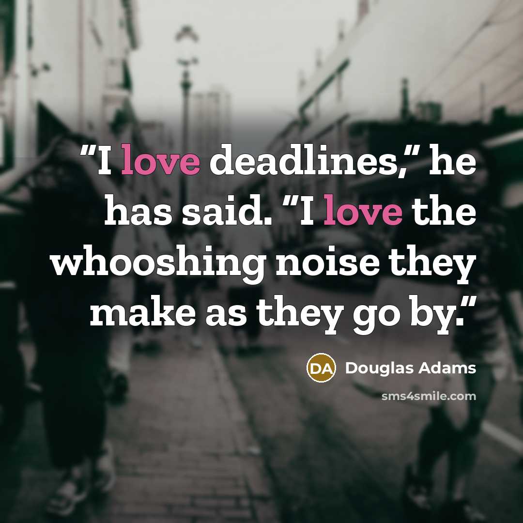 “I love deadlines,” he has said. “I love the whooshing noise they make as they go by.” quote by Douglas Adams