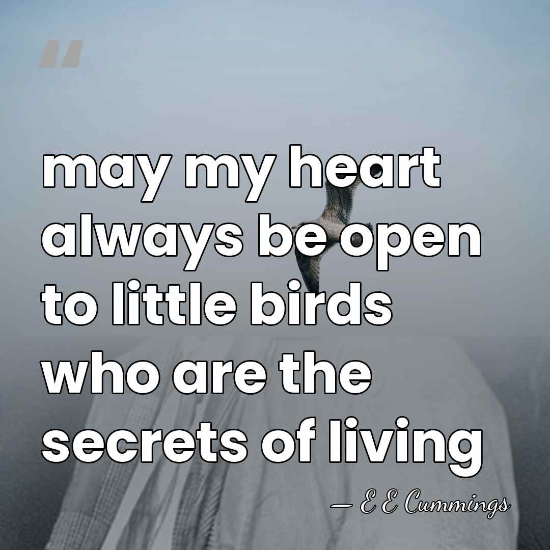 may my heart always be open to little birds who are the&hellip; - E E Cummings