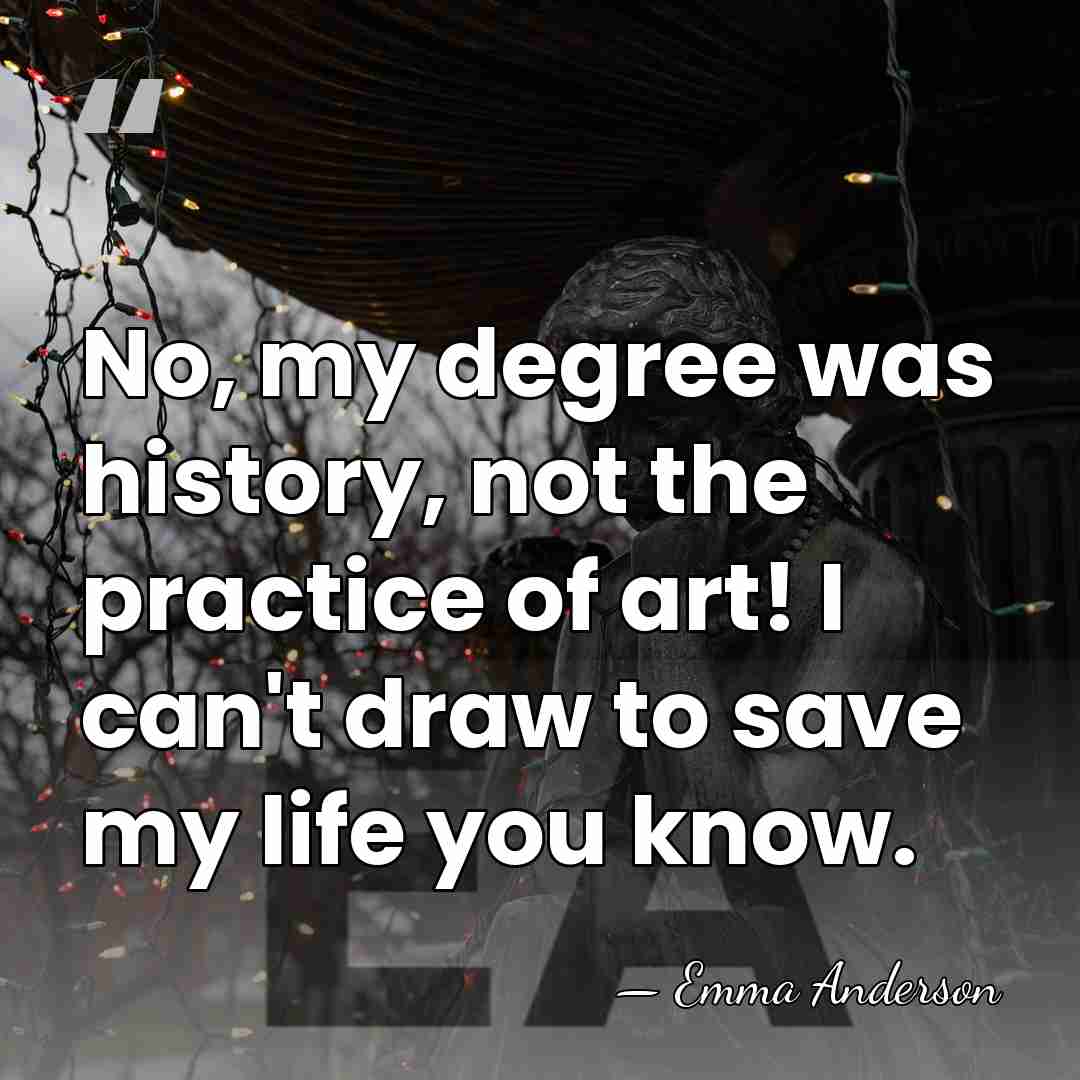 No, my degree was history, not the practice of art! I can't&hellip; - Emma Anderson