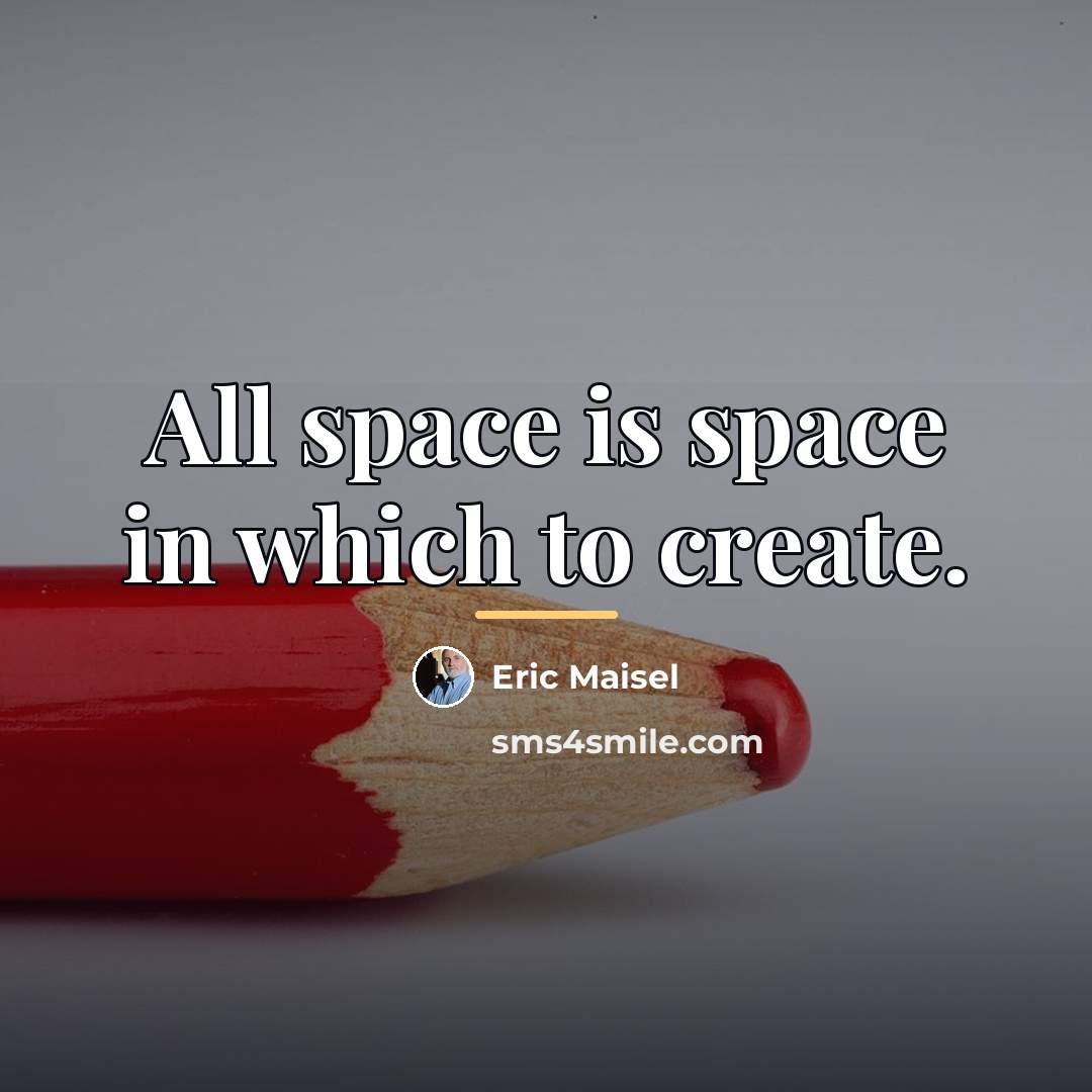 “All space is space in which to create.…” quote by Eric Maisel