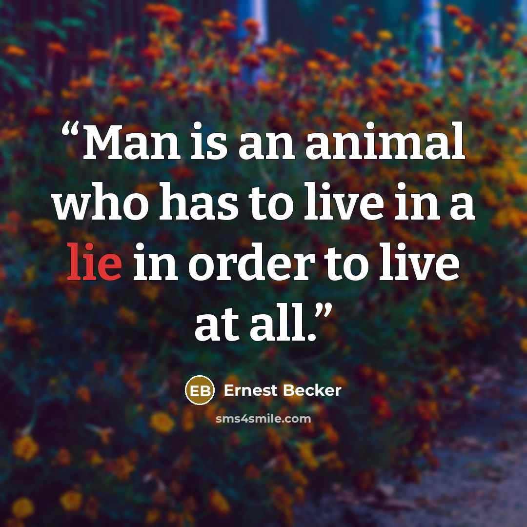 “Man is an animal who has to live in a lie in order to live at all.” quote by Ernest Becker