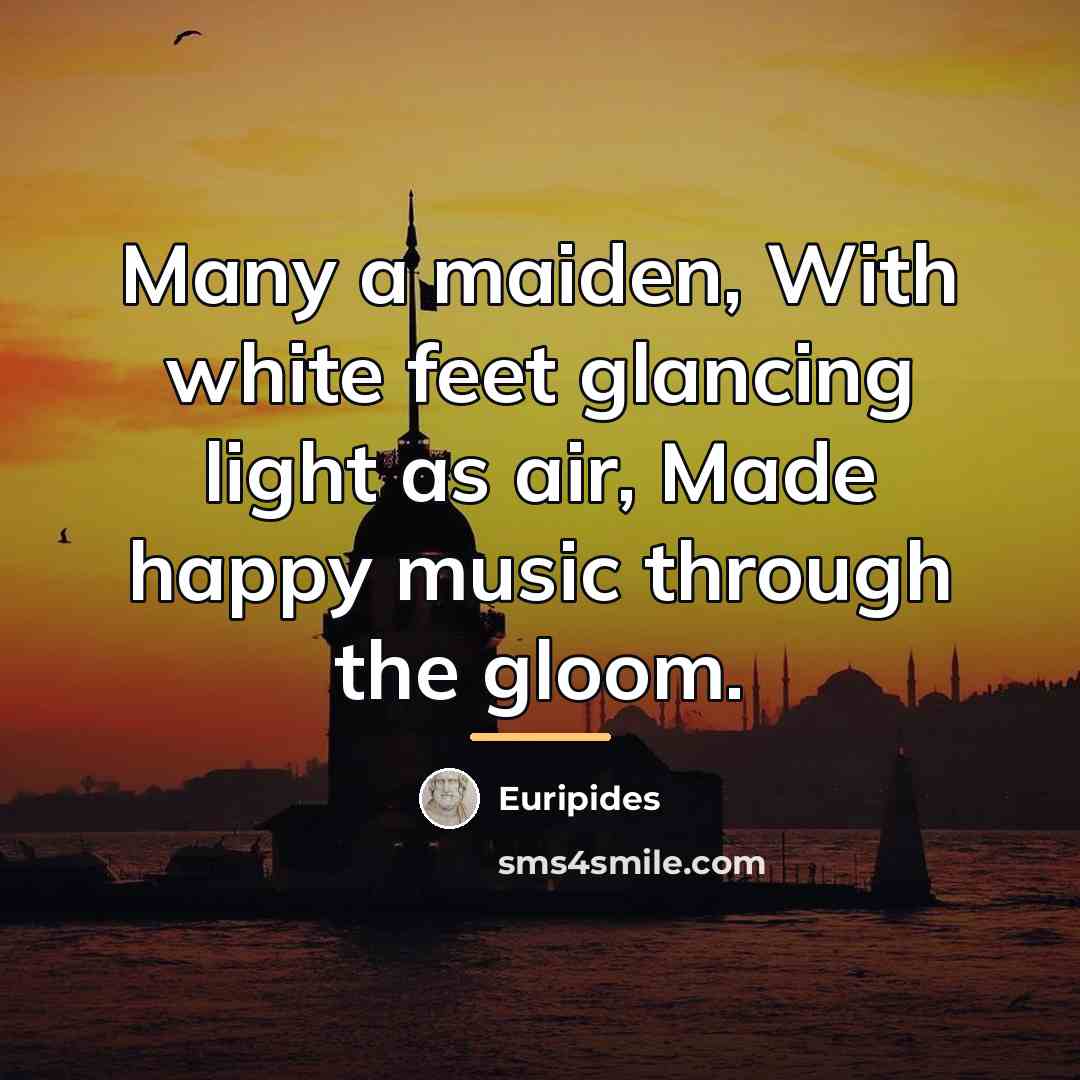 “Many a maiden, With white feet glancing light as air,…” quote by Euripides