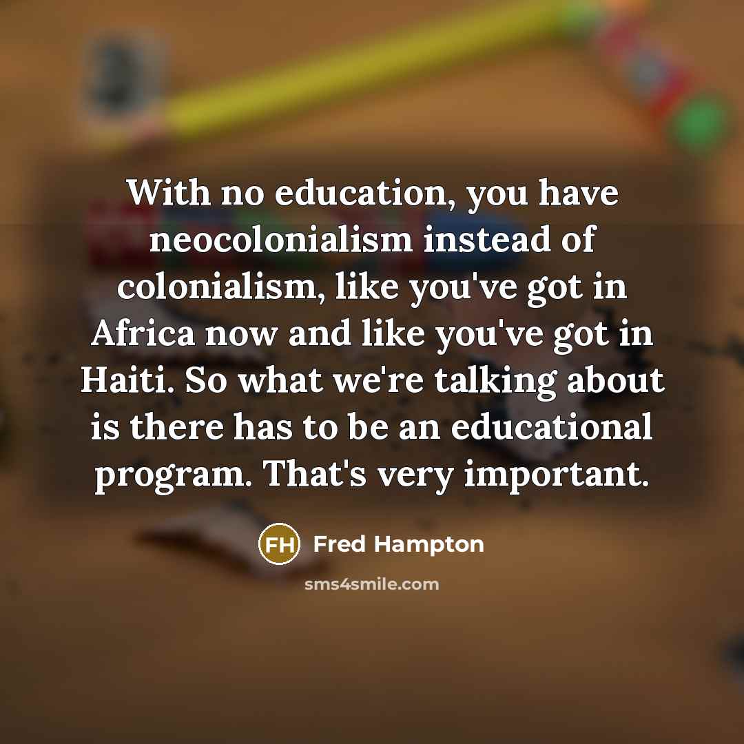 “With no education, you have neocolonialism instead of colonialism, like…” quote by Fred Hampton
