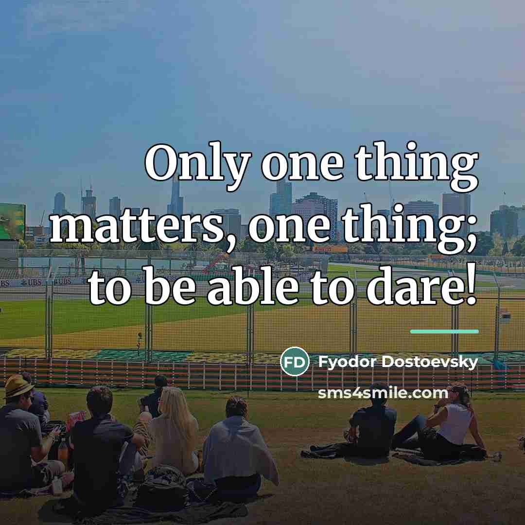 “Only one thing matters, one thing; to be able to…” quote by Fyodor Dostoevsky