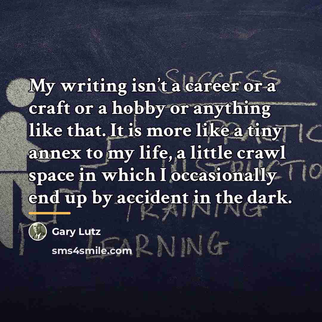 “My writing isn’t a career or a craft or a…” quote by Gary Lutz