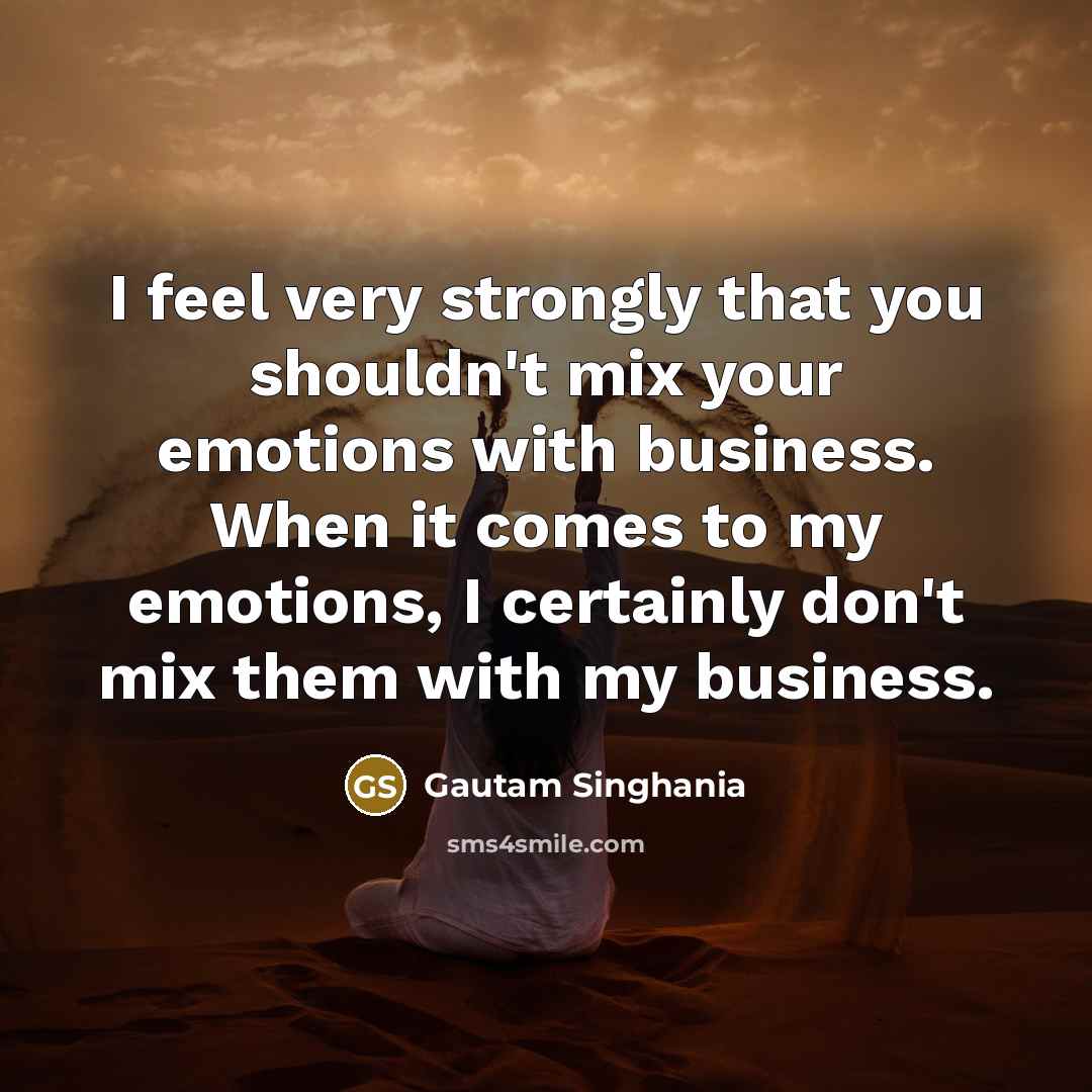 “I feel very strongly that you shouldn't mix your emotions…” quote by Gautam Singhania