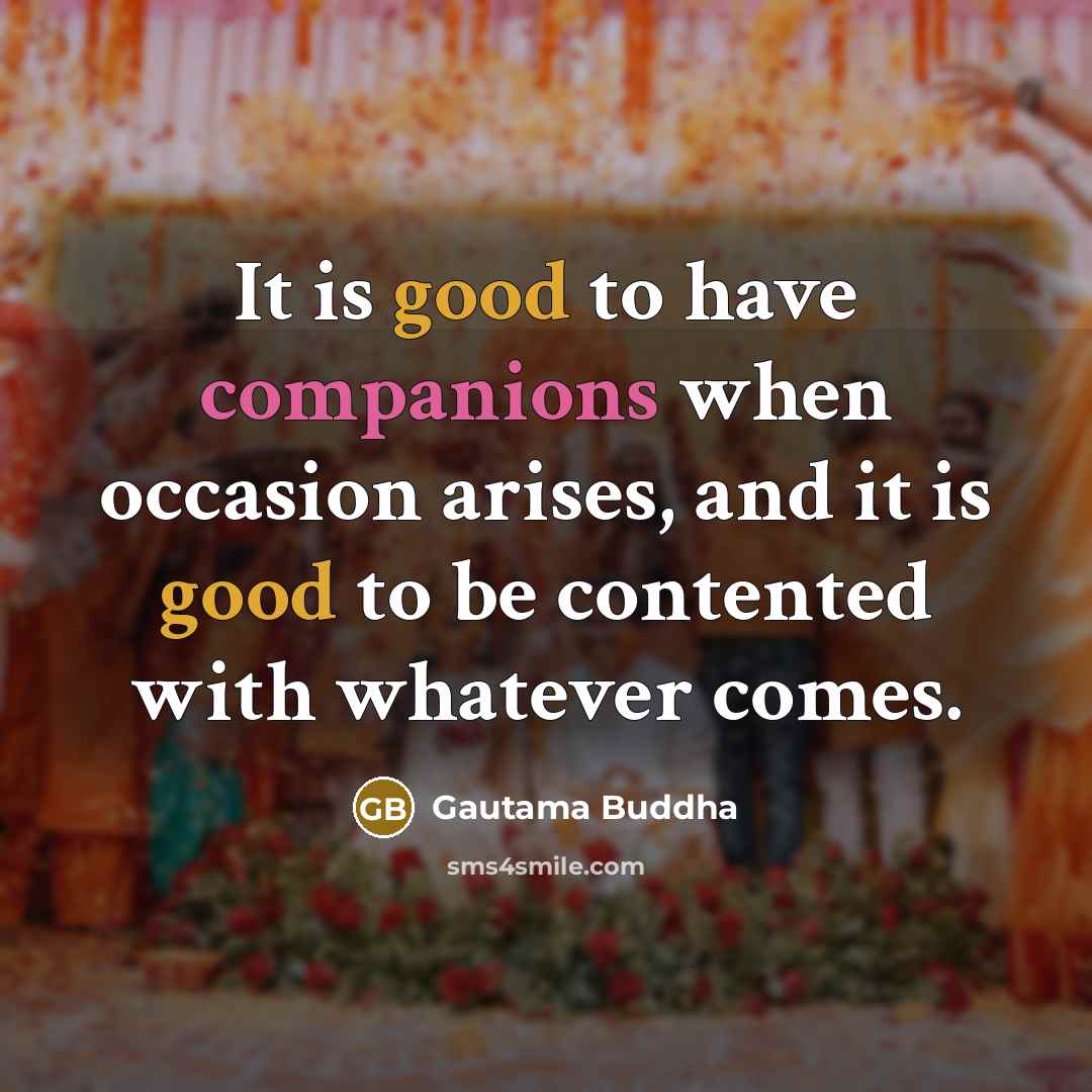 “It is good to have companions when occasion arises, and…” quote by Gautama Buddha