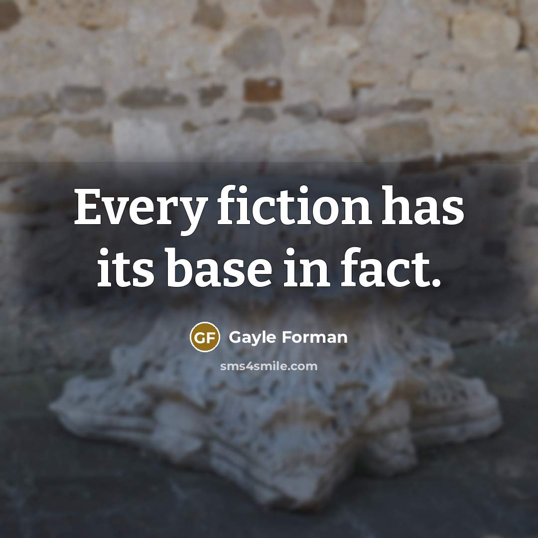 “Every fiction has its base in fact.…” quote by Gayle Forman