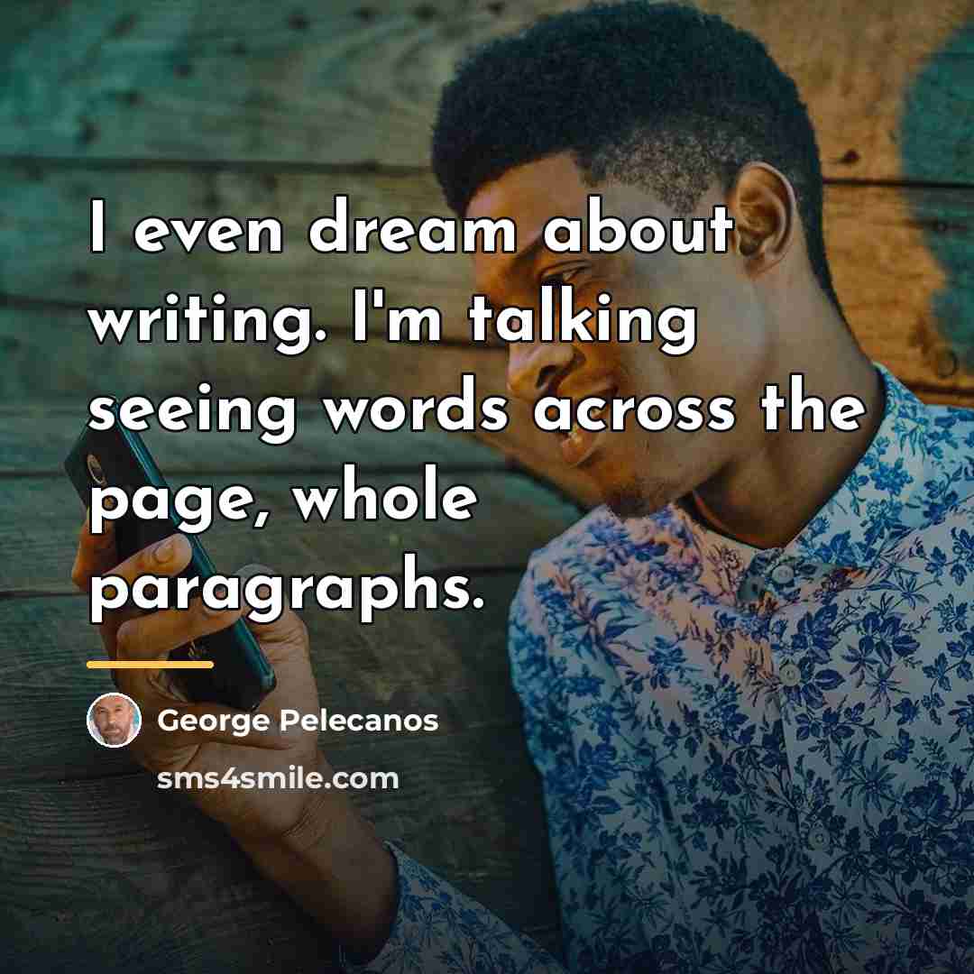 “I even dream about writing. I'm talking seeing words across…” quote by George Pelecanos