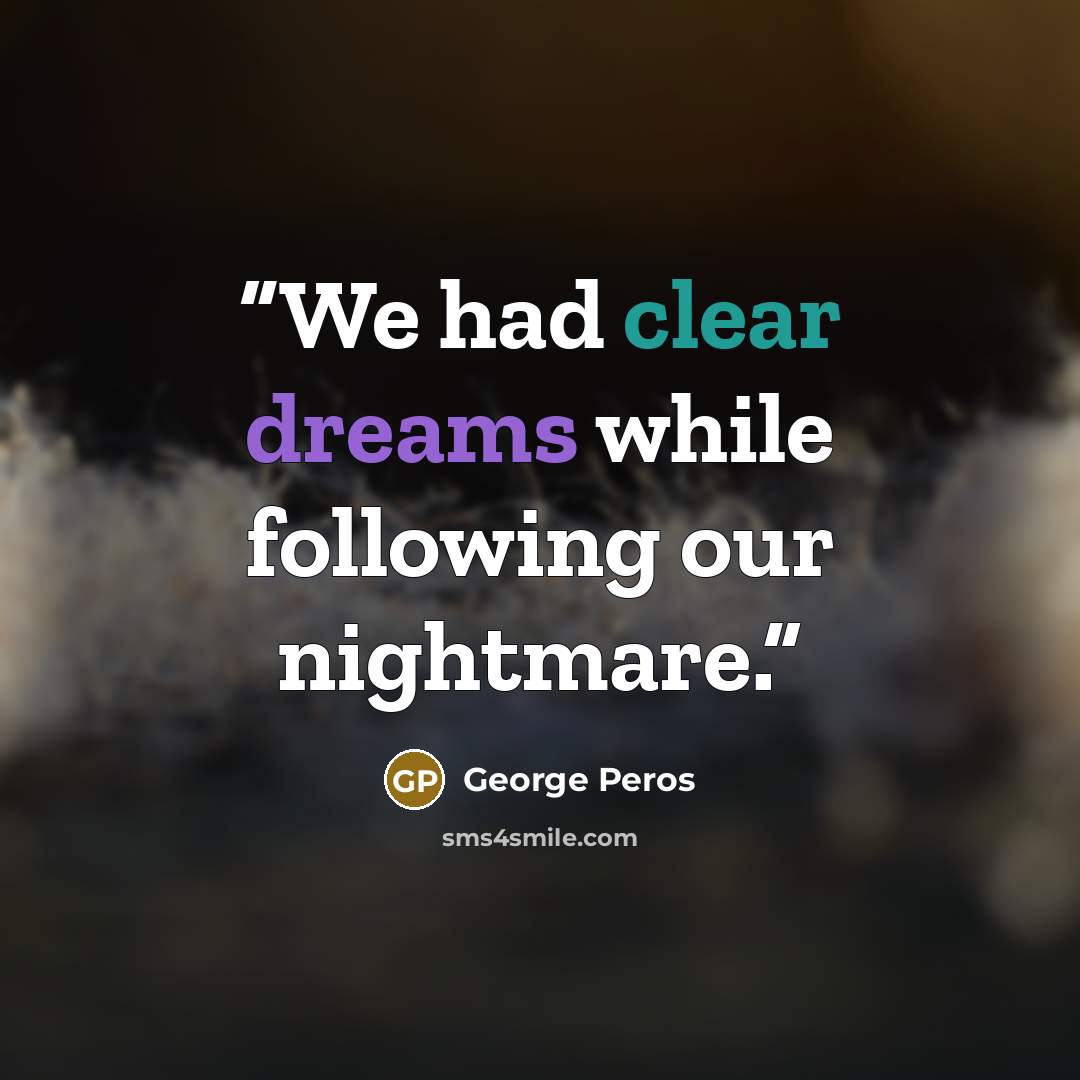 “We had clear dreams while following our nightmare.” quote by George Peros