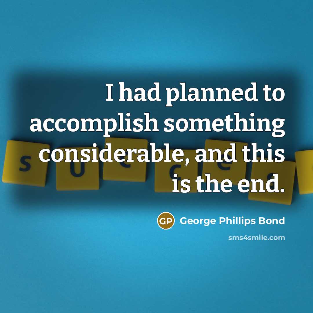 “I had planned to accomplish something considerable, and this is…” quote by George Phillips Bond