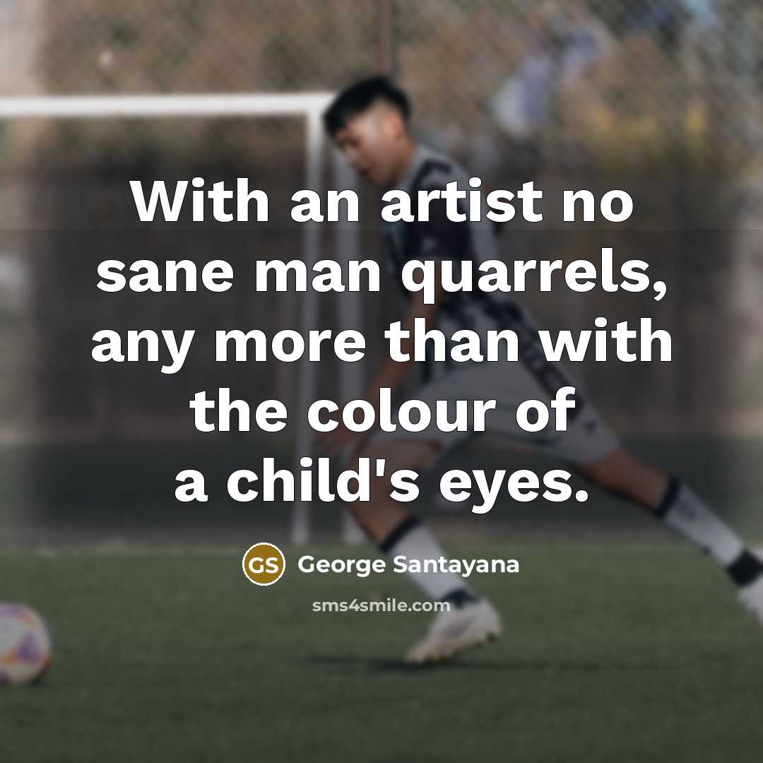 “With an artist no sane man quarrels, any more than…” quote by George Santayana