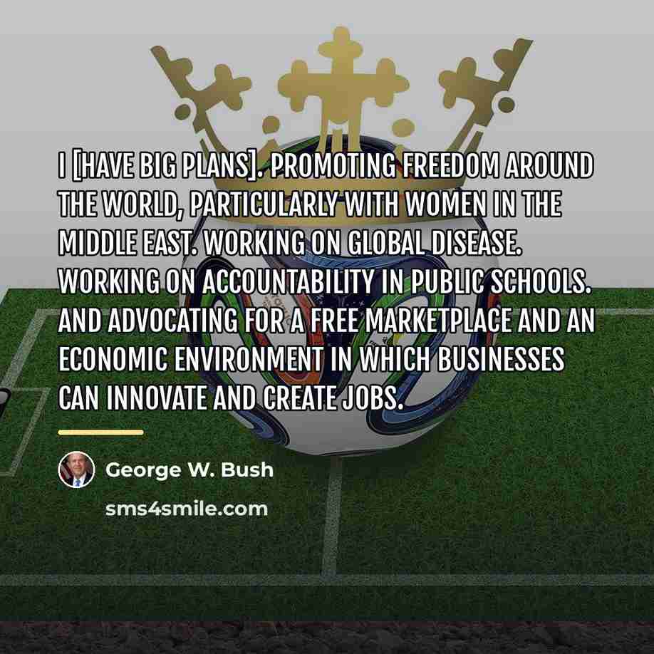 “I [have big plans]. Promoting freedom around the world, particularly…” quote by George W. Bush